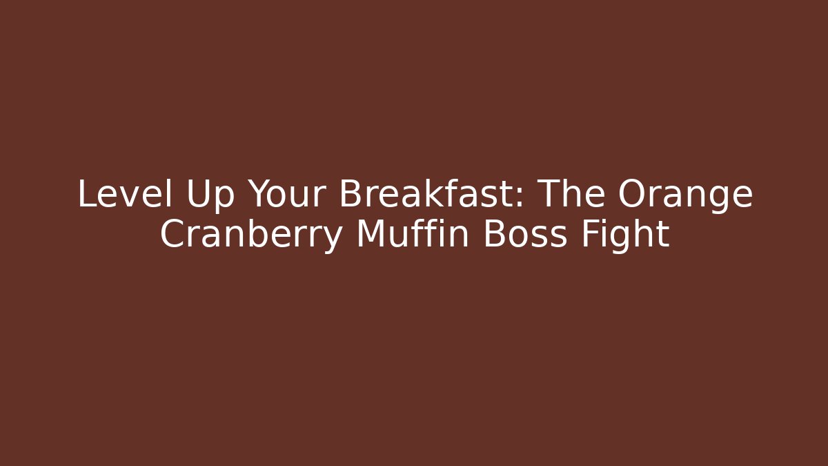 Level Up Your Breakfast: The Orange Cranberry Muffin Boss Fight
