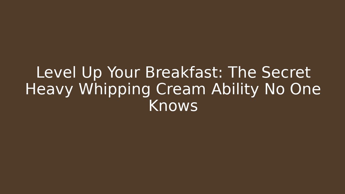 Level Up Your Breakfast: The Secret Heavy Whipping Cream Ability No One Knows