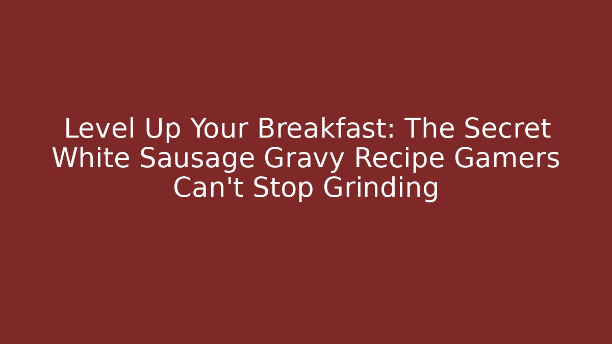 Level Up Your Breakfast: The Secret White Sausage Gravy Recipe Gamers Can't Stop Grinding