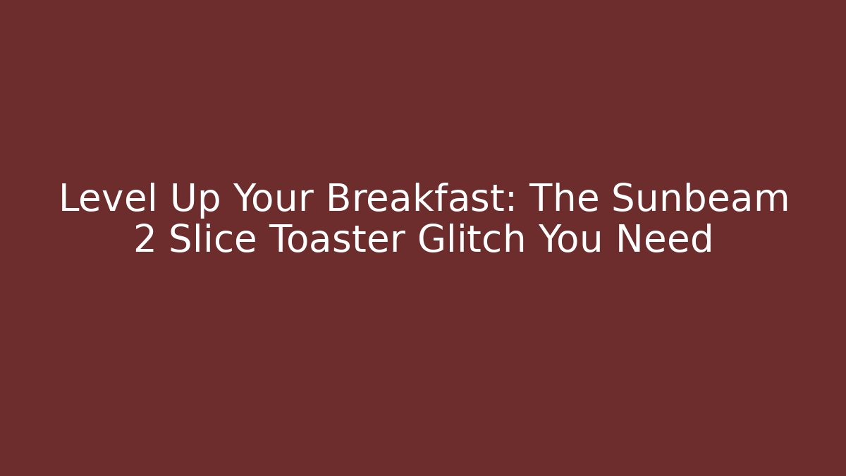 Level Up Your Breakfast: The Sunbeam 2 Slice Toaster Glitch You Need