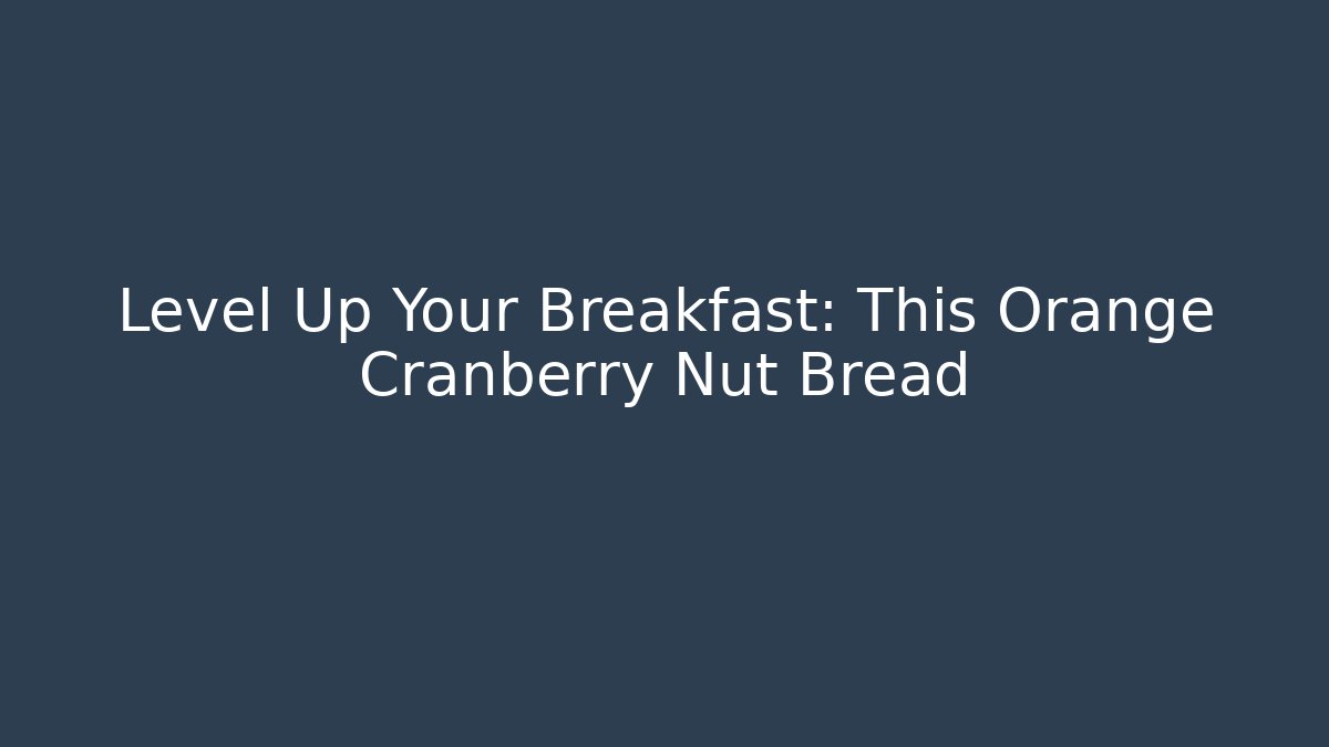 Level Up Your Breakfast: This Orange Cranberry Nut Bread