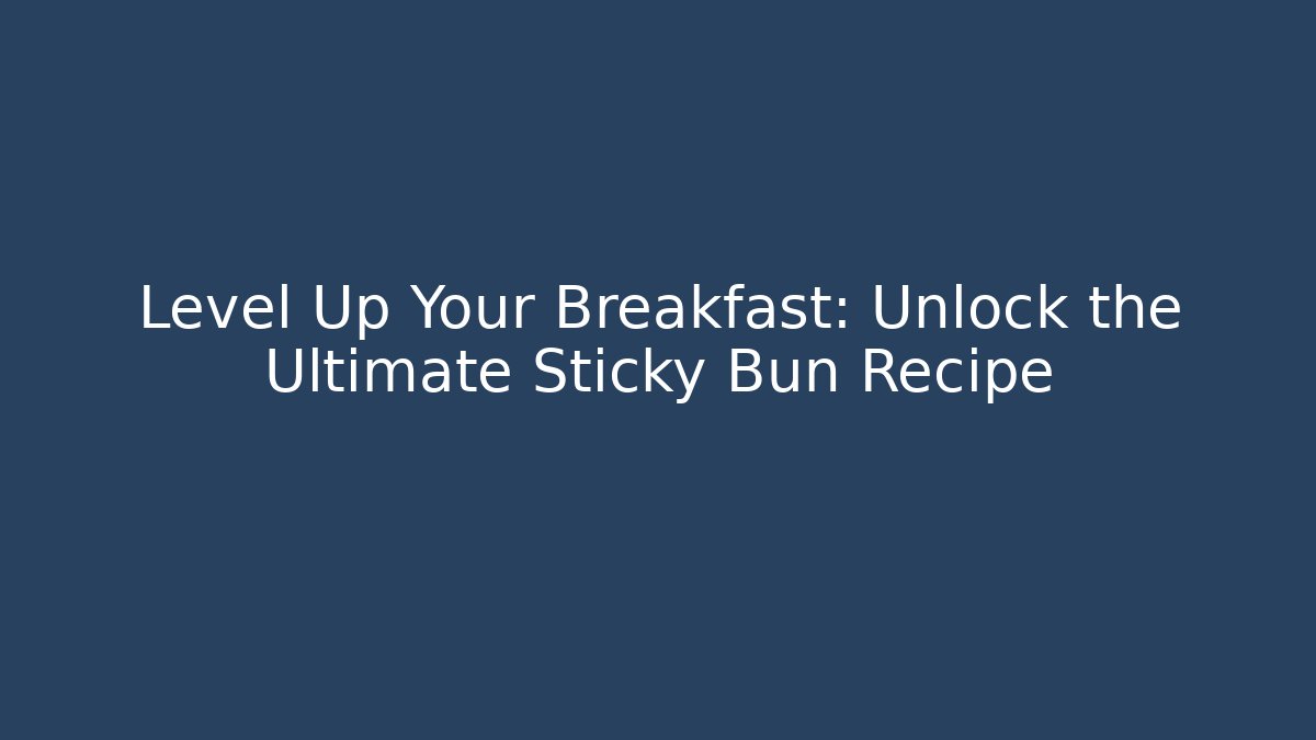 Level Up Your Breakfast: Unlock the Ultimate Sticky Bun Recipe