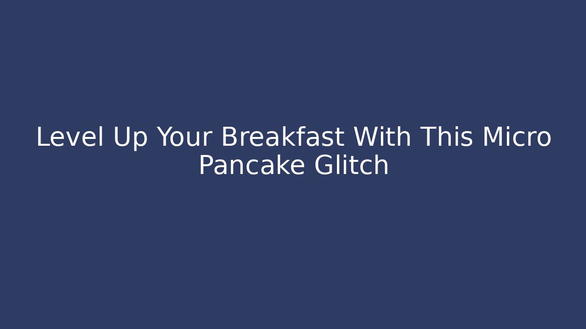 Level Up Your Breakfast With This Micro Pancake Glitch