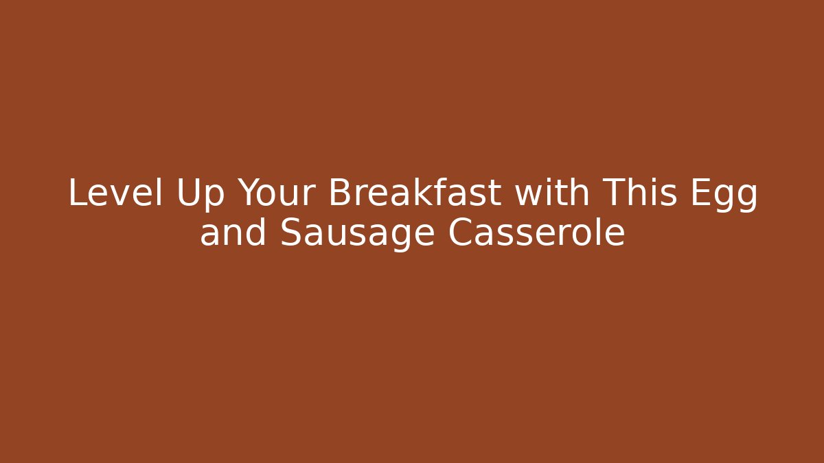 Level Up Your Breakfast with This Egg and Sausage Casserole
