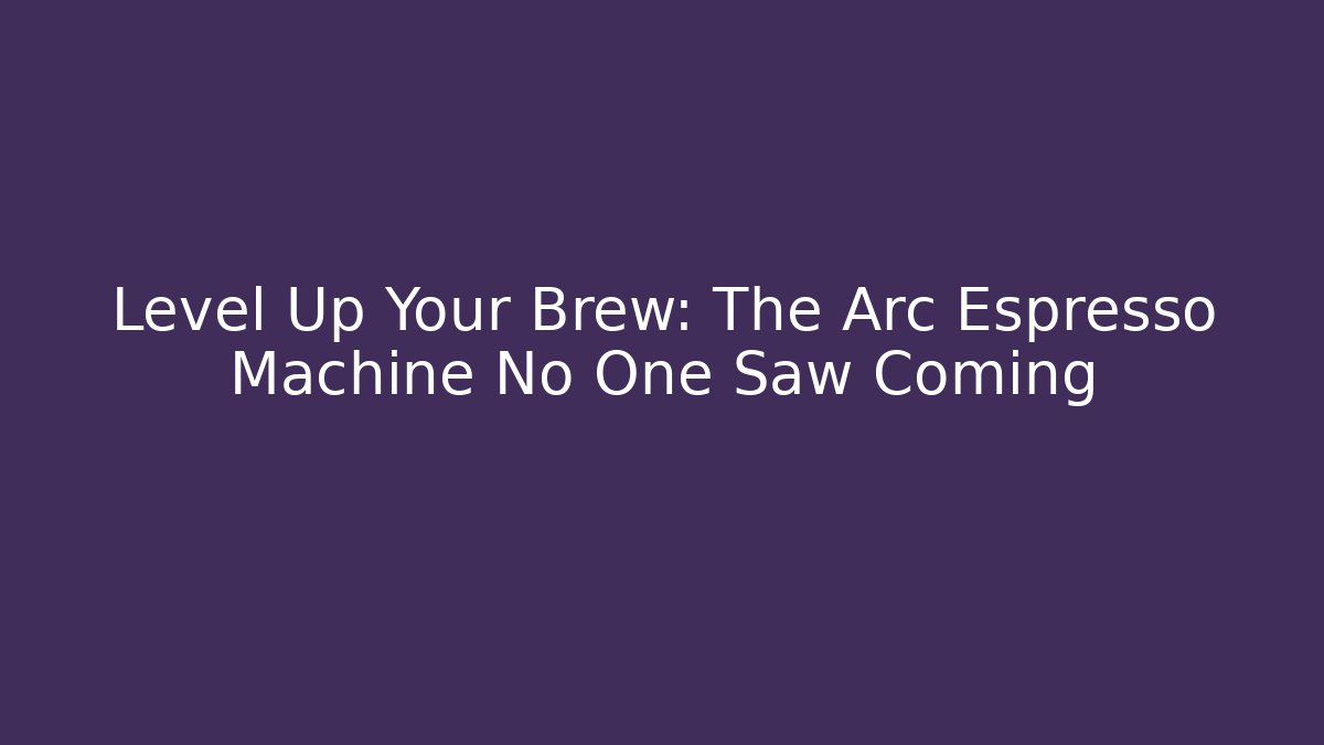Level Up Your Brew: The Arc Espresso Machine No One Saw Coming