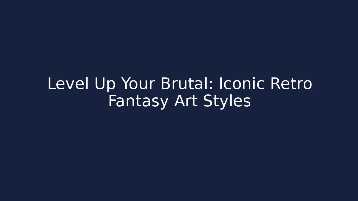 Level Up Your Brutal: Iconic Retro Fantasy Art Styles