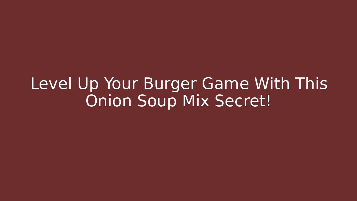 Level Up Your Burger Game With This Onion Soup Mix Secret! - Critter Realm