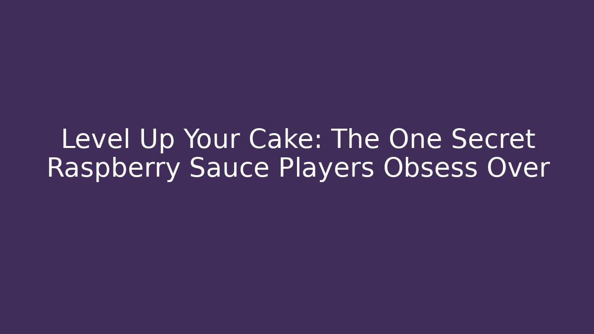 Level Up Your Cake: The One Secret Raspberry Sauce Players Obsess Over