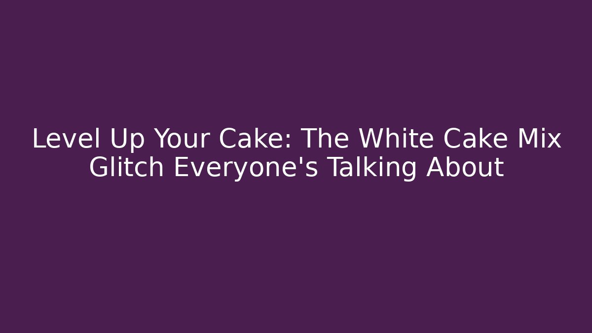 Level Up Your Cake: The White Cake Mix Glitch Everyone’s Talking About