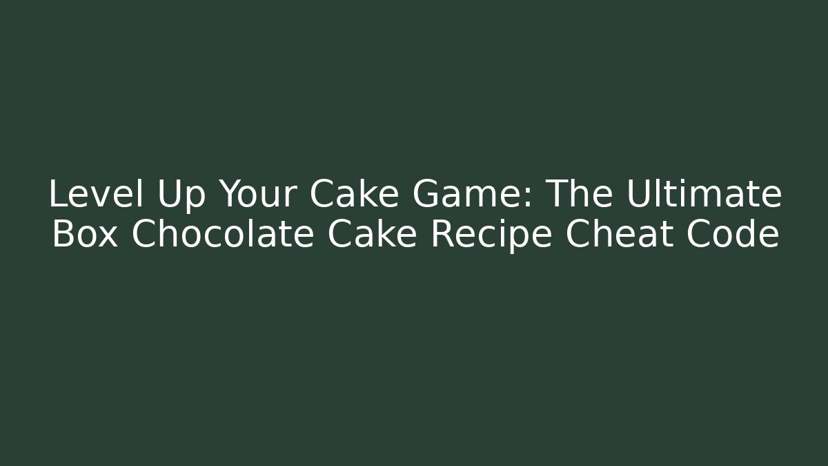 Level Up Your Cake Game: The Ultimate Box Chocolate Cake Recipe Cheat Code