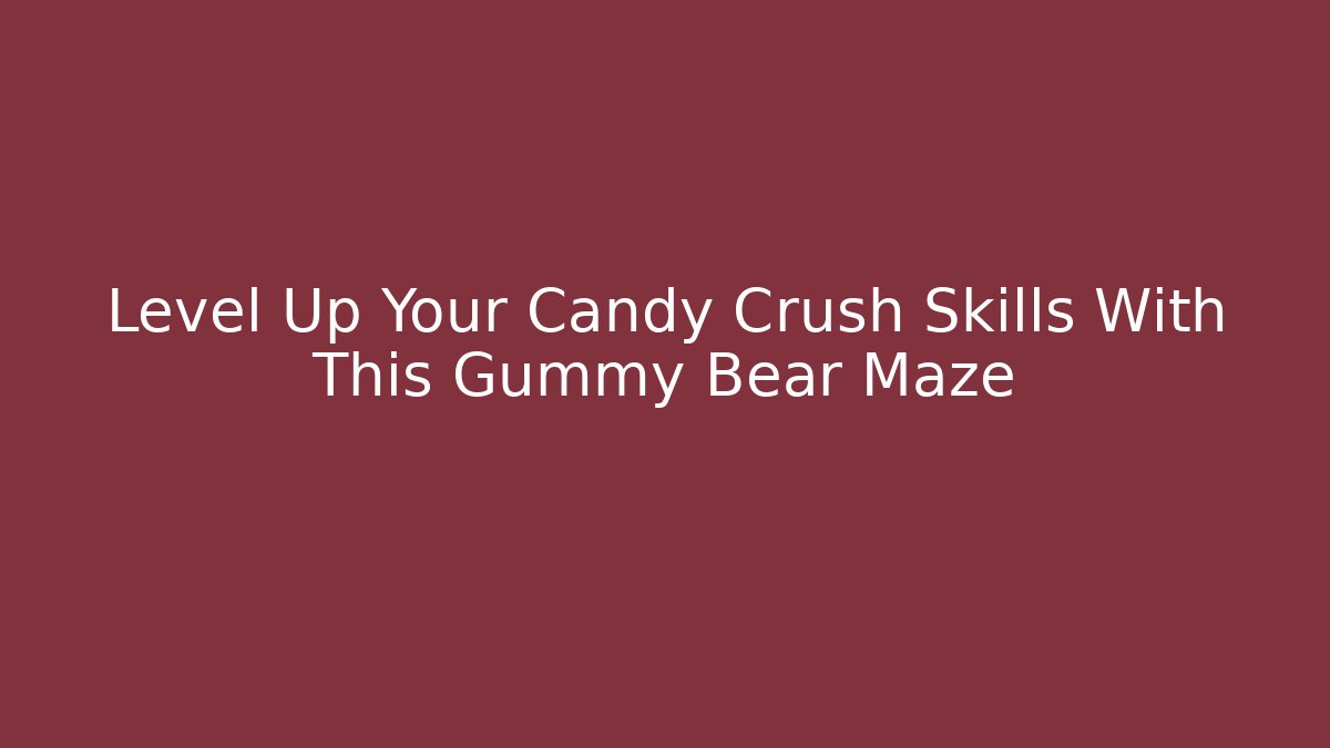 Level Up Your Candy Crush Skills With This Gummy Bear Maze