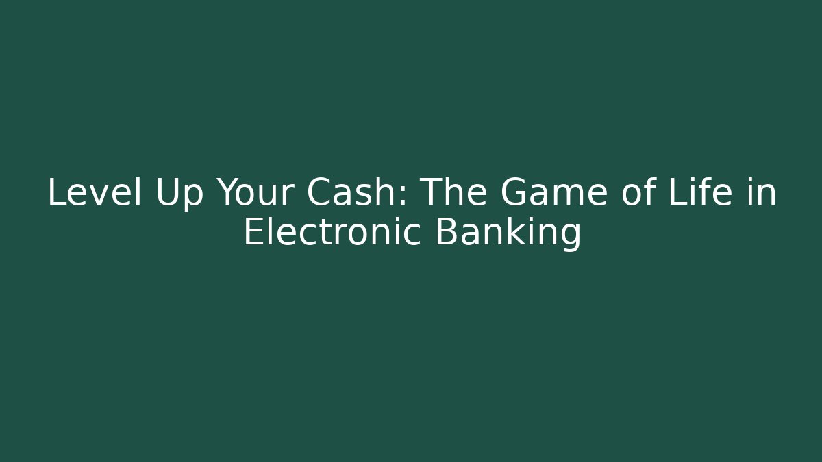 Level Up Your Cash: The Game of Life in Electronic Banking