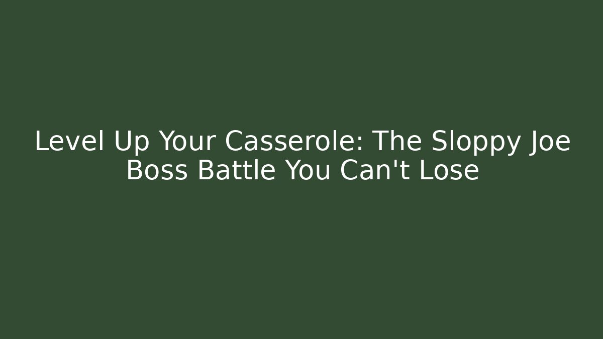 Level Up Your Casserole: The Sloppy Joe Boss Battle You Can't Lose