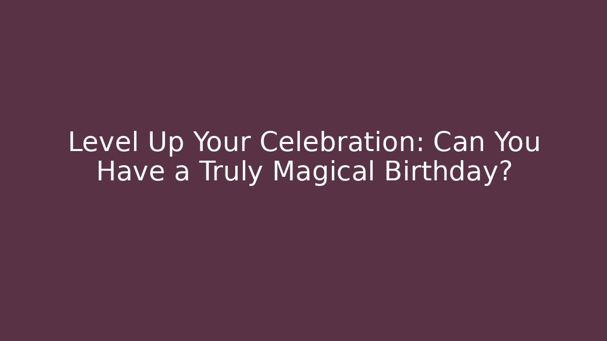 Level Up Your Celebration: Can You Have a Truly Magical Birthday? - Critter Realm