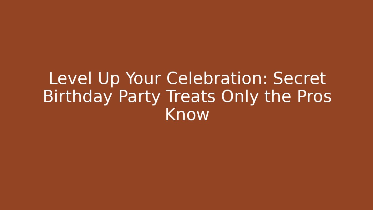 Level Up Your Celebration: Secret Birthday Party Treats Only the Pros Know