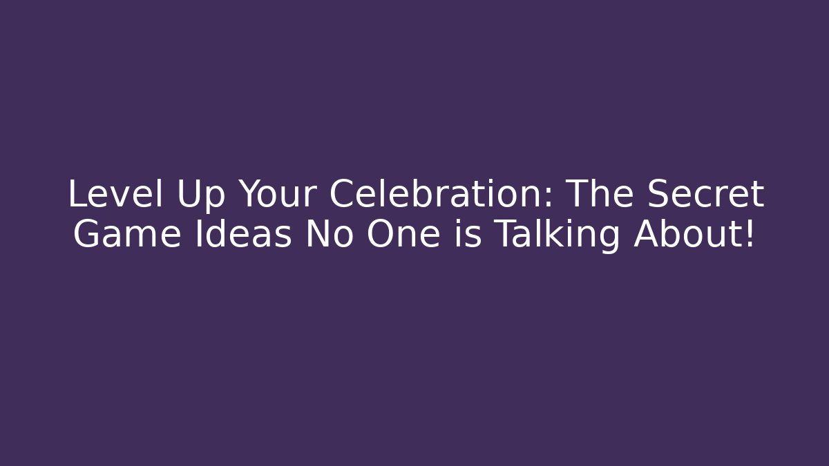 Level Up Your Celebration: The Secret Game Ideas No One is Talking About!