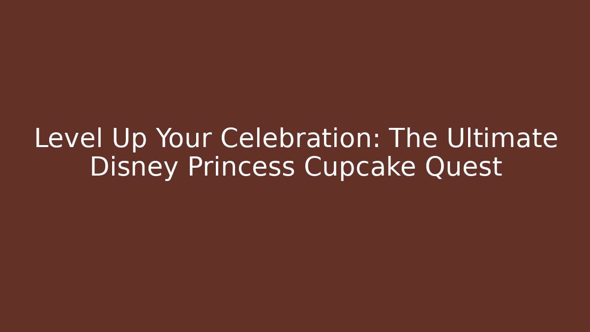 Level Up Your Celebration: The Ultimate Disney Princess Cupcake Quest - Critter Realm