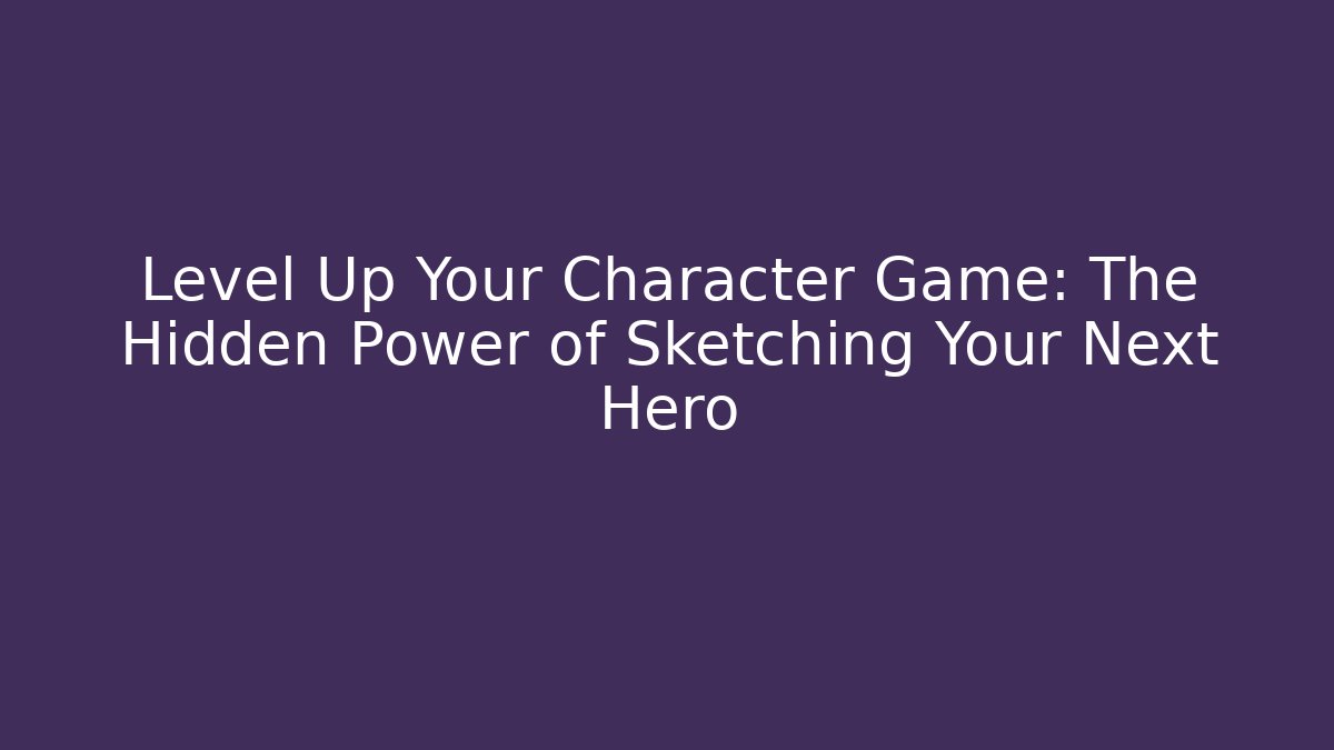Level Up Your Character Game: The Hidden Power of Sketching Your Next Hero