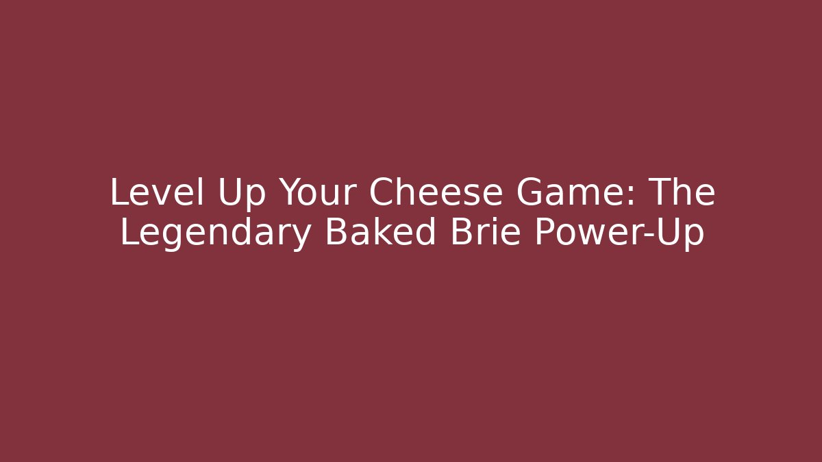 Level Up Your Cheese Game: The Legendary Baked Brie Power-Up