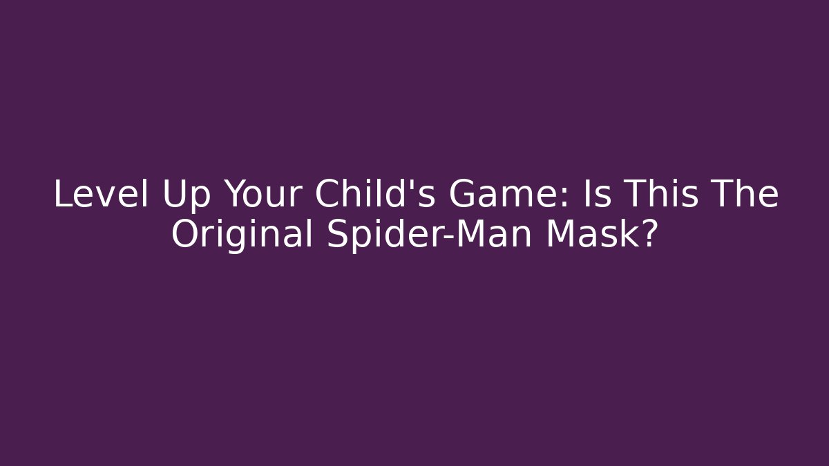 Level Up Your Child's Game: Is This The Original Spider-Man Mask?