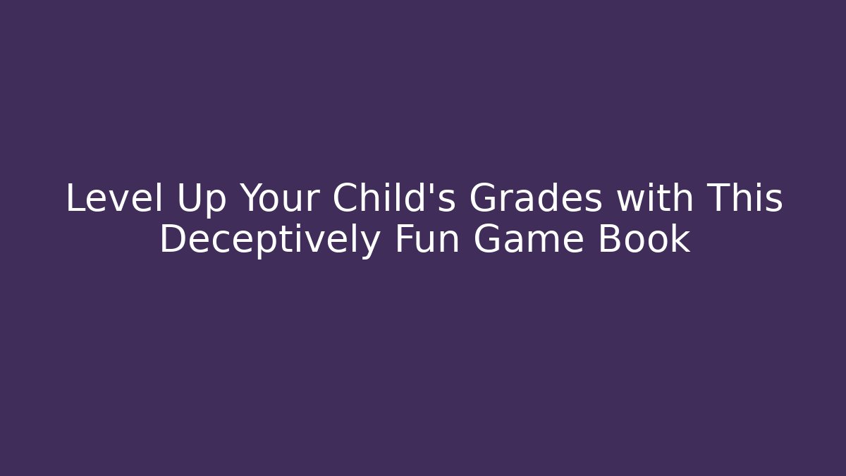 Level Up Your Child's Grades with This Deceptively Fun Game Book
