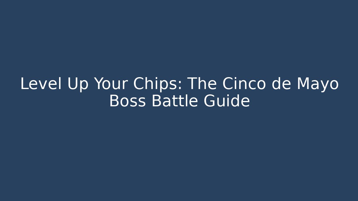 Level Up Your Chips: The Cinco de Mayo Boss Battle Guide