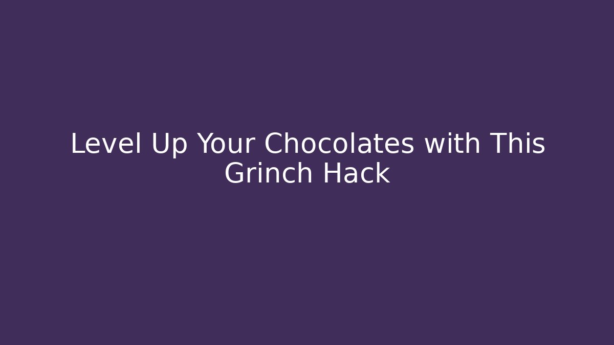 Level Up Your Chocolates with This Grinch Hack