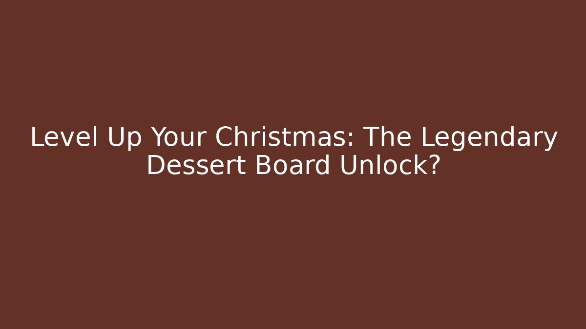 Level Up Your Christmas: The Legendary Dessert Board Unlock?