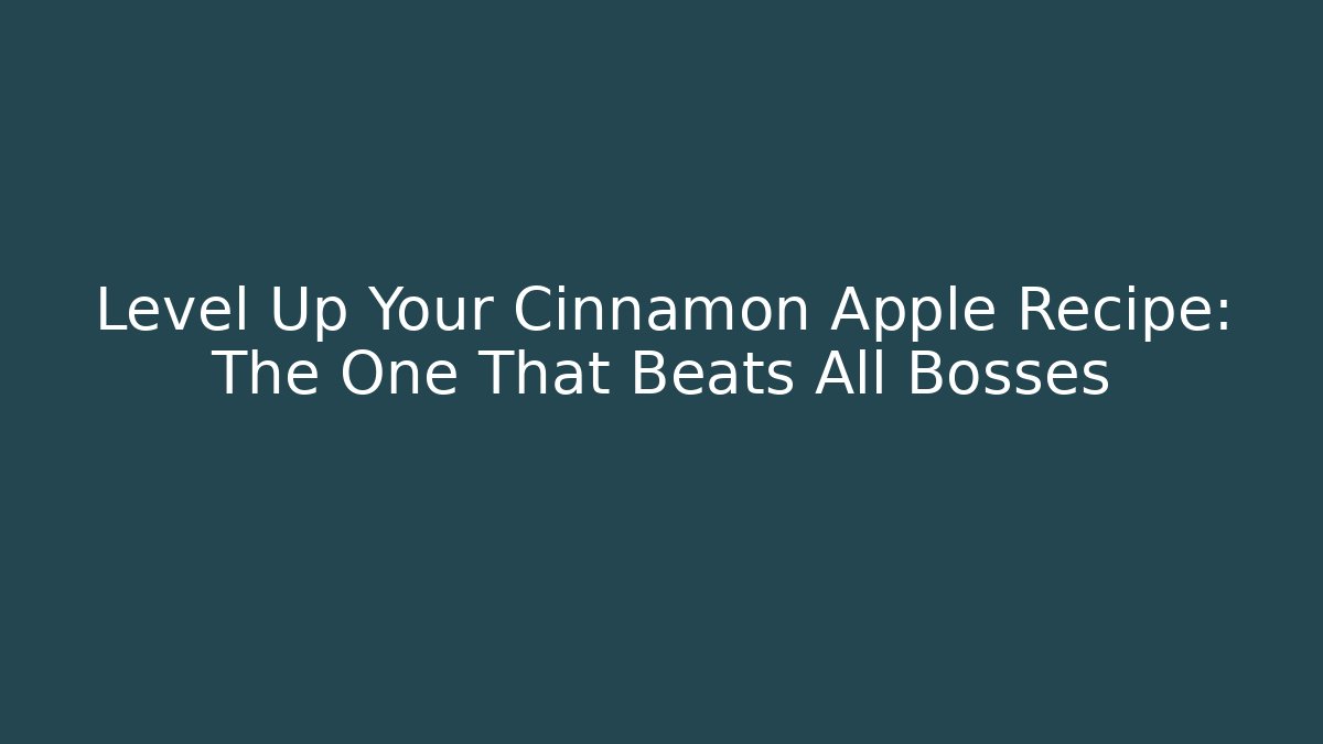 Level Up Your Cinnamon Apple Recipe: The One That Beats All Bosses