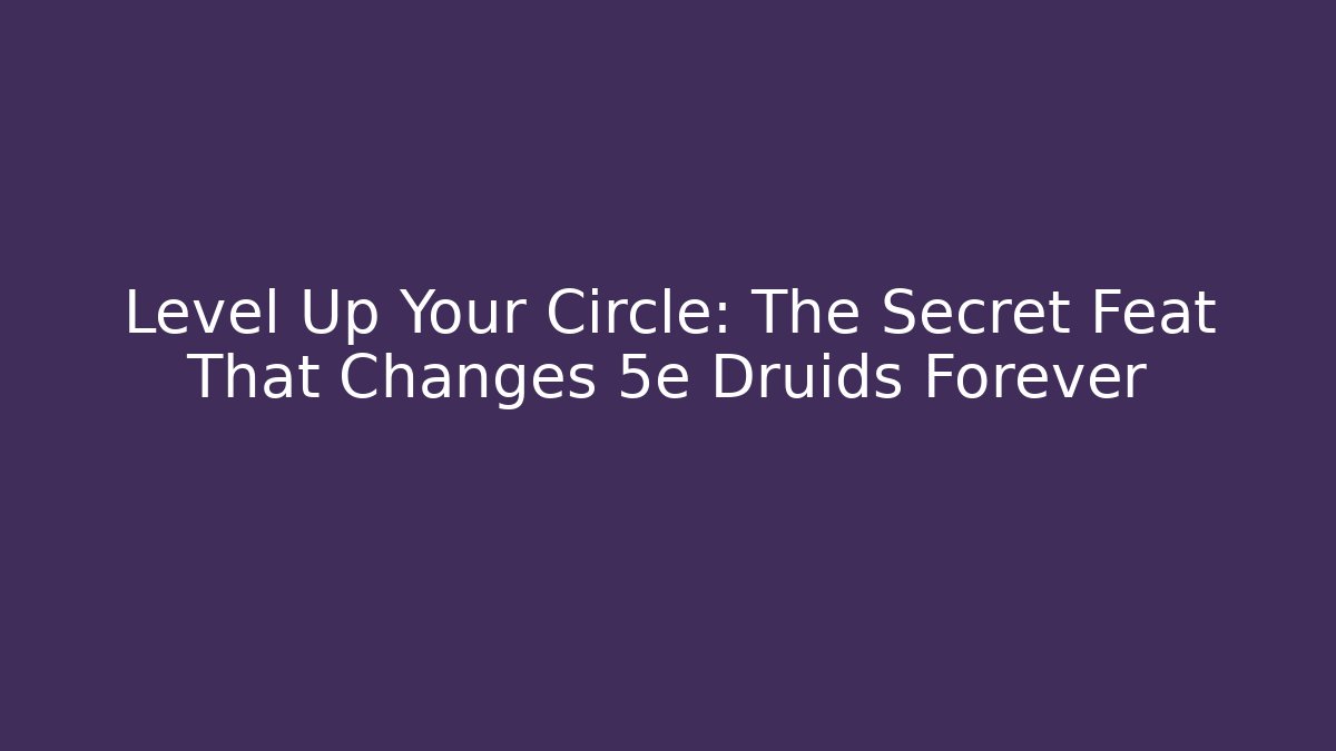 Level Up Your Circle: The Secret Feat That Changes 5e Druids Forever