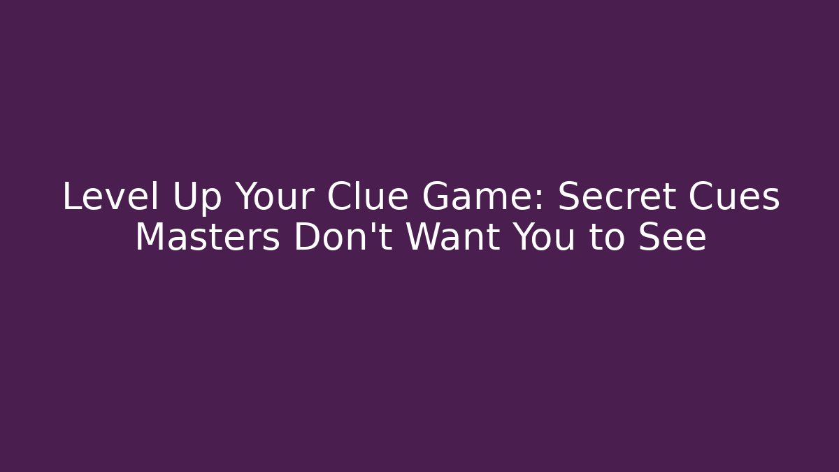 Level Up Your Clue Game: Secret Cues Masters Don’t Want You to See