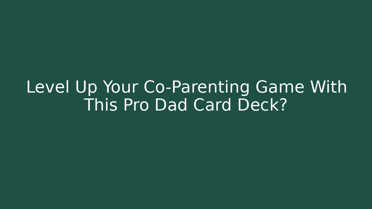 Level Up Your Co-Parenting Game With This Pro Dad Card Deck?