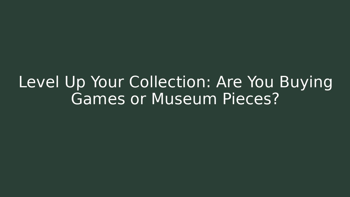Level Up Your Collection: Are You Buying Games or Museum Pieces? - Critter Realm