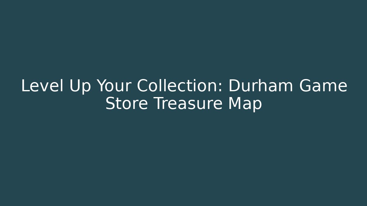 Level Up Your Collection: Durham Game Store Treasure Map