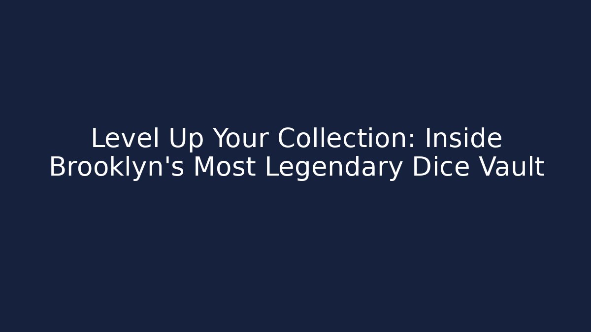 Level Up Your Collection: Inside Brooklyn's Most Legendary Dice Vault