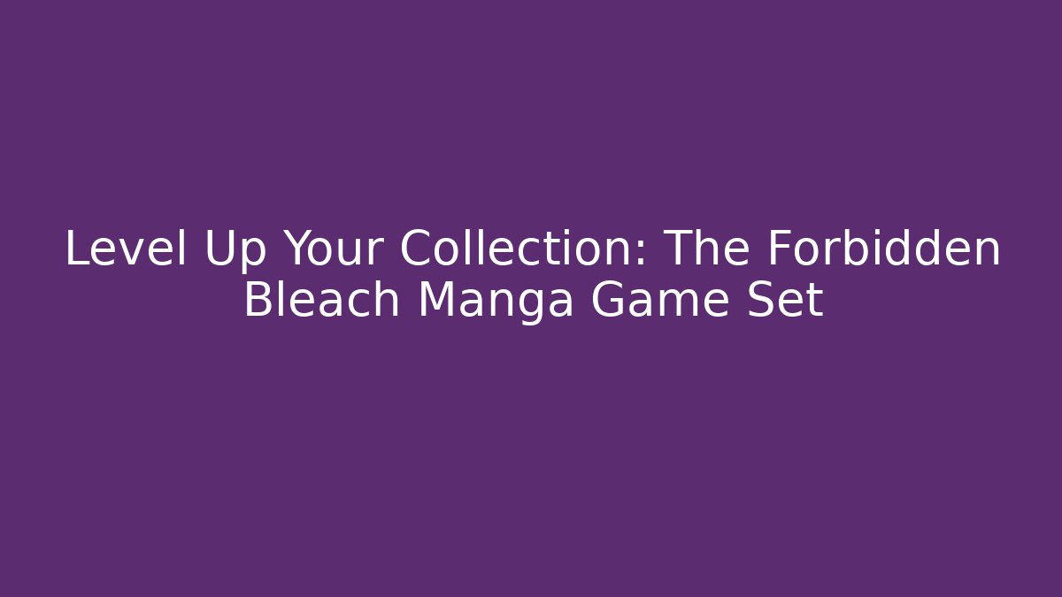 Level Up Your Collection: The Forbidden Bleach Manga Game Set