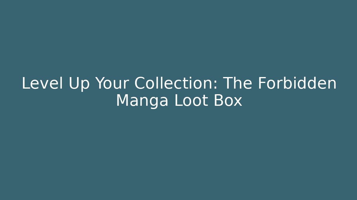 Level Up Your Collection: The Forbidden Manga Loot Box