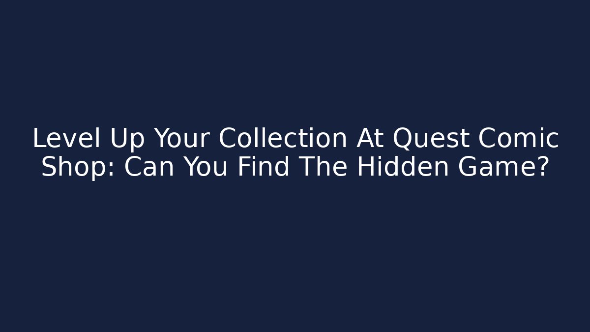 Level Up Your Collection At Quest Comic Shop: Can You Find The Hidden Game?