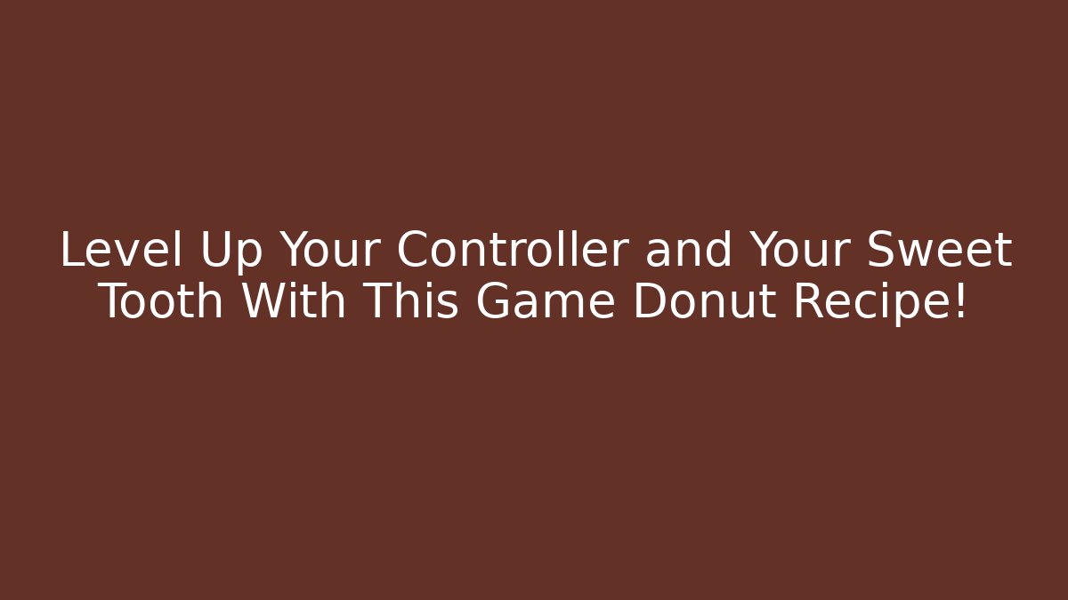 Level Up Your Controller and Your Sweet Tooth With This Game Donut Recipe!