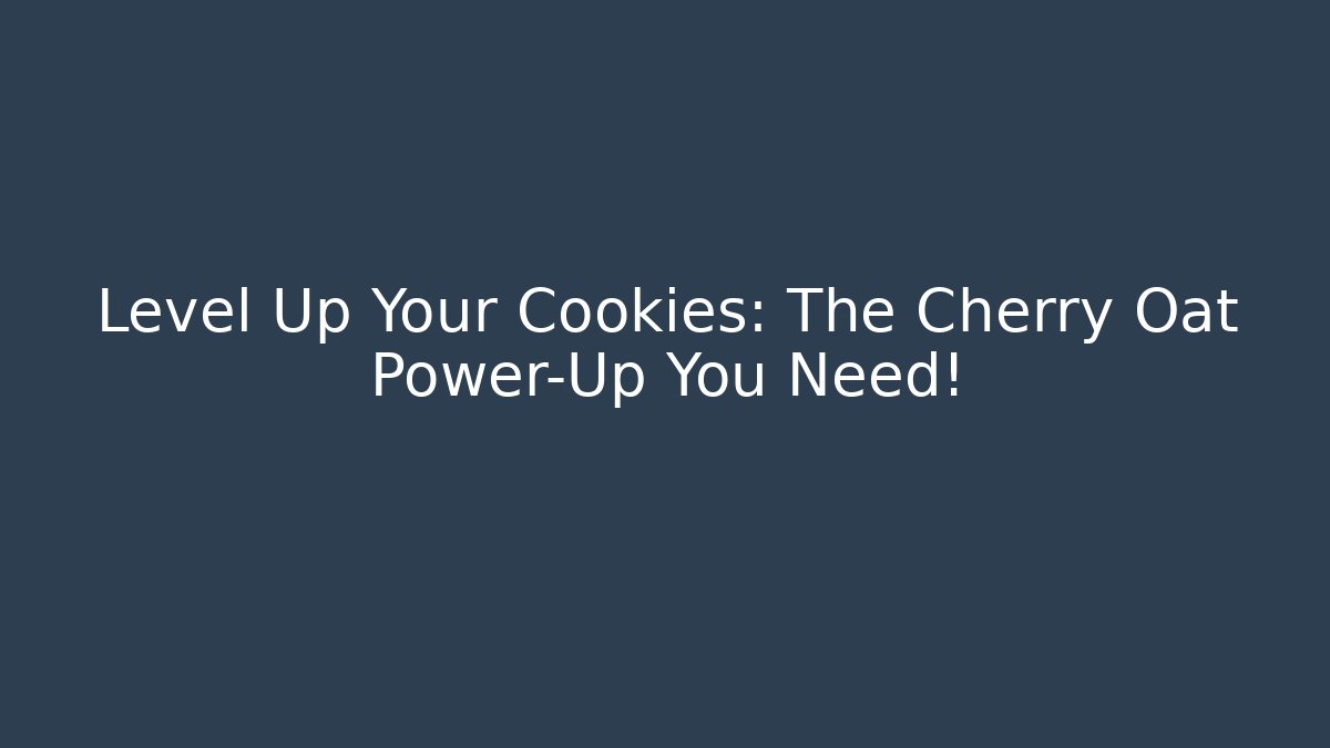 Level Up Your Cookies: The Cherry Oat Power-Up You Need!