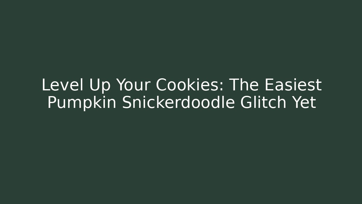 Level Up Your Cookies: The Easiest Pumpkin Snickerdoodle Glitch Yet