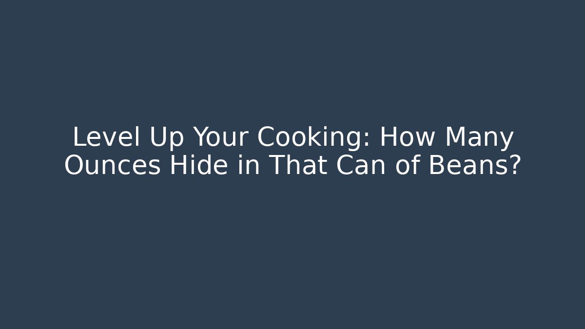 Level Up Your Cooking: How Many Ounces Hide in That Can of Beans?