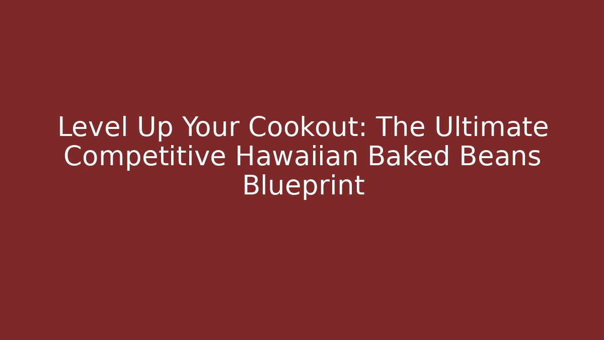 Level Up Your Cookout: The Ultimate Competitive Hawaiian Baked Beans Blueprint
