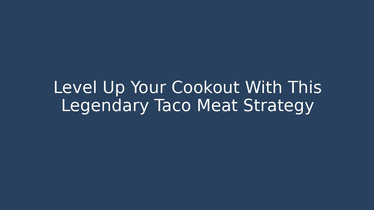Level Up Your Cookout With This Legendary Taco Meat Strategy