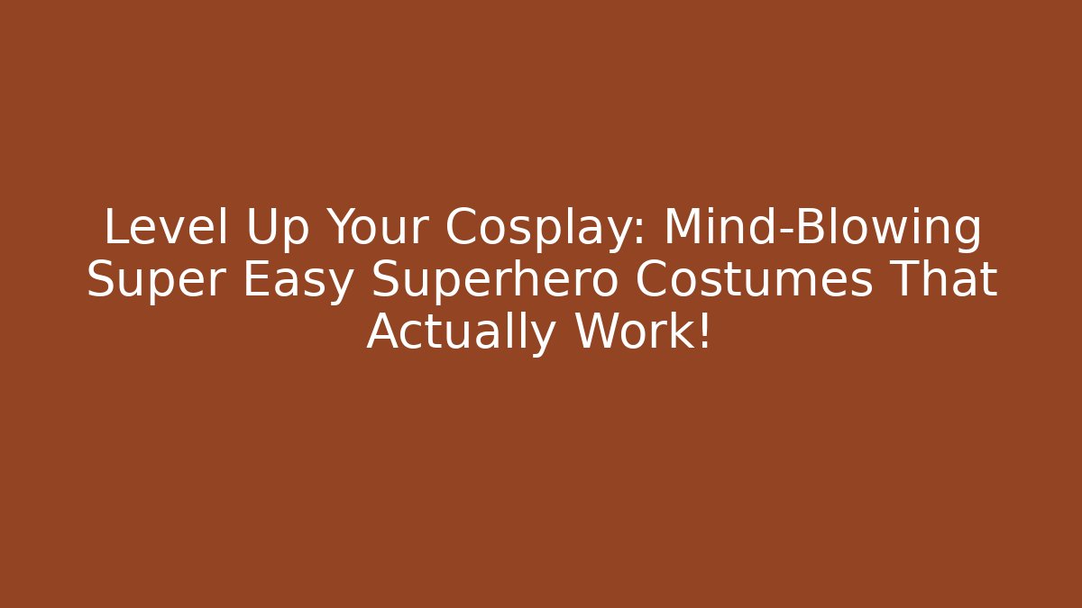 Level Up Your Cosplay: Mind-Blowing Super Easy Superhero Costumes That Actually Work!