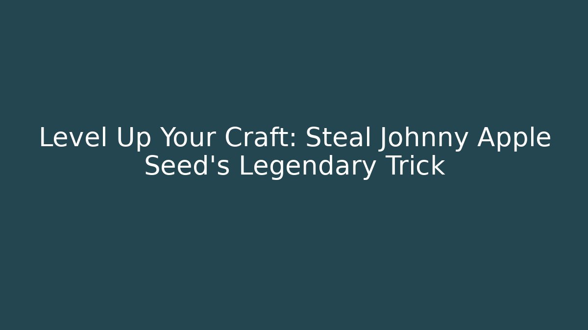 Level Up Your Craft: Steal Johnny Apple Seed's Legendary Trick