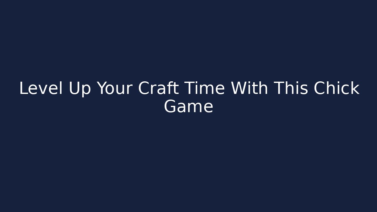 Level Up Your Craft Time With This Chick Game