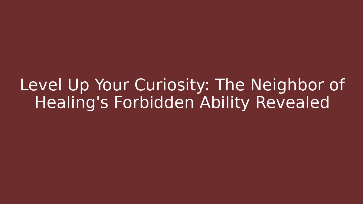 Level Up Your Curiosity: The Neighbor of Healing's Forbidden Ability Revealed