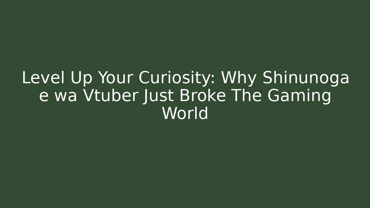 Level Up Your Curiosity: Why Shinunoga e wa Vtuber Just Broke The Gaming World
