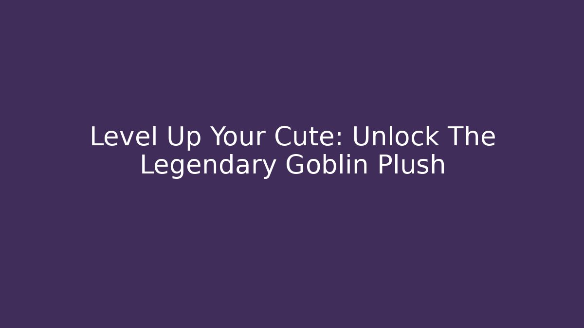 Level Up Your Cute: Unlock The Legendary Goblin Plush